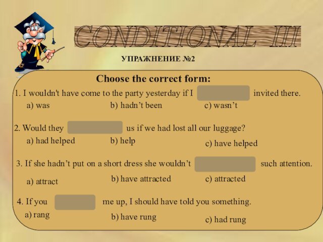 CONDITIONAL III УПРАЖНЕНИЕ №2 Choose the correct form:1. I wouldn't have come to the party yesterday