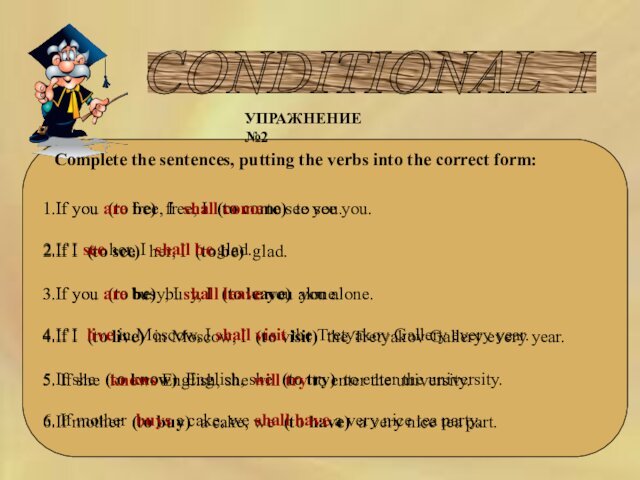 CONDITIONAL I УПРАЖНЕНИЕ №2Complete the sentences, putting the verbs into the correct form:1.If you  (to be) 