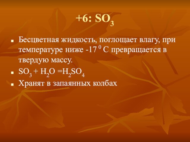 +6: SO3 Бесцветная жидкость, поглощает влагу, при температуре ниже -17 0 С