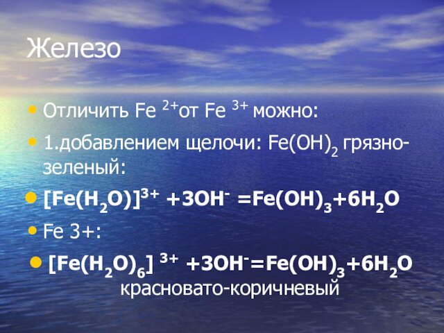 ЖелезоОтличить Fe 2+от Fe 3+ можно:1.добавлением щелочи: Fe(OH)2 грязно-зеленый:[Fe(H2O)]3+ +3OH- =Fe(OH)3+6H2OFe 3+:[Fe(H2O)6]