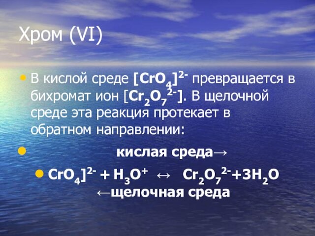 Хром (VI)В кислой среде [CrO4]2- превращается в бихромат ион [Cr2O72-]. В щелочной среде эта реакция