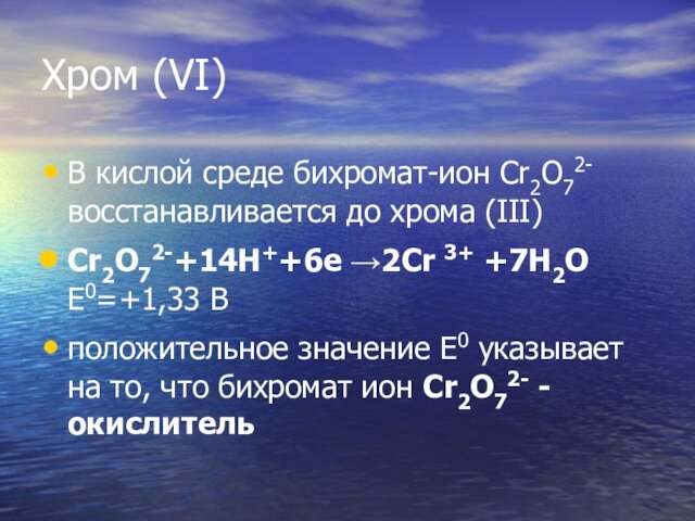 Хром (VI)В кислой среде бихромат-ион Cr2O72- восстанавливается до хрома (III)Cr2O72-+14H++6e →2Cr 3+