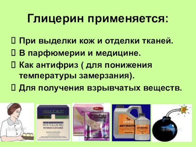 Глицерин применяется:При выделки кож и отделки тканей.В парфюмерии и медицине.Как антифриз (