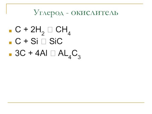 Углерод - окислительC + 2H2 ? CH4C + Si ? SiC3C + 4Al ? AL4C3