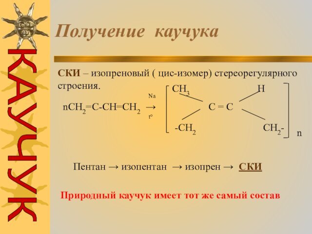 Получение каучукаСКИ – изопреновый ( цис-изомер) стереорегулярного строения.nCH2=C-CH=CH2  → Nat°CH3