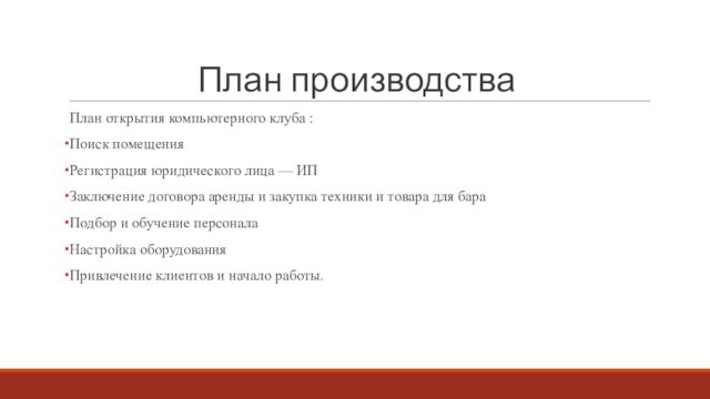 План производстваПлан открытия компьютерного клуба :Поиск помещенияРегистрация юридического лица — ИПЗаключение договора аренды и закупка