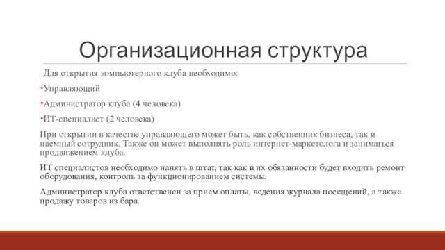 Организационная структураДля открытия компьютерного клуба необходимо:УправляющийАдминистратор клуба (4 человека)ИТ-специалист (2 человека)При открытии в качестве управляющего