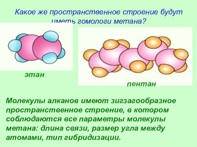 Какое же пространственное строение будут иметь гомологи метана?этанпентанМолекулы алканов имеют зигзагообразное пространственное строение, в котором