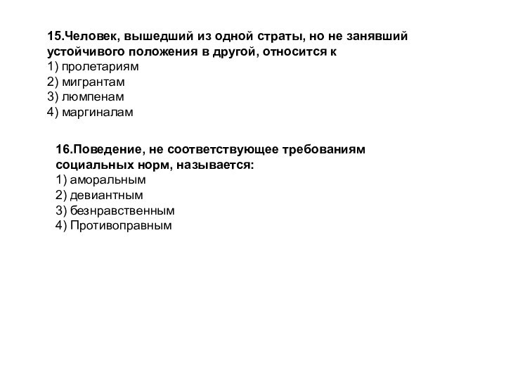 15.Человек, вышедший из одной страты, но не занявший устойчивого положения в другой, относится к1) пролетариям2) мигрантам3) люмпенам4) маргиналам16.Поведение, не