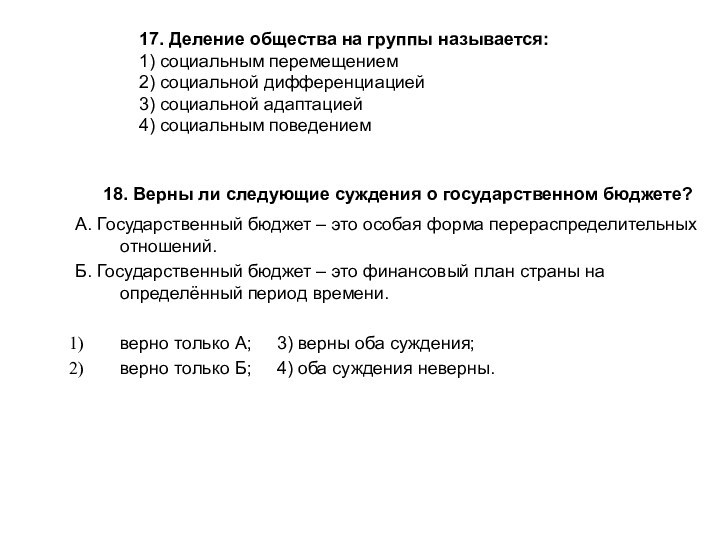 17. Деление общества на группы называется:1) социальным перемещением2) социальной дифференциацией3) социальной адаптацией4) социальным поведением18. Верны