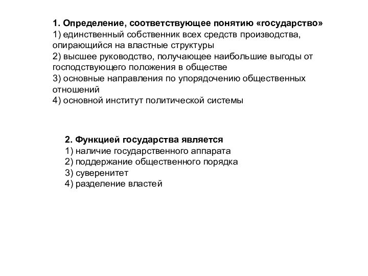 1. Определение, соответствующее понятию «государство»1) единственный собственник всех средств производства, опирающийся на властные структуры2) высшее