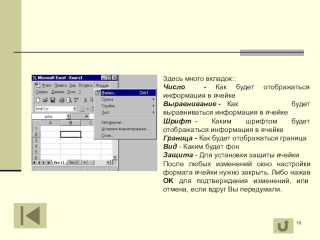 Здесь много вкладок::Число - Как будет отображаться информация в ячейкеВыравнивание -	Как будет выравниваться информация в