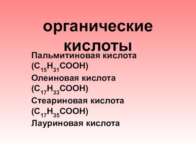 органические кислотыПальмитиновая кислота (С15Н31СООН) Олеиновая кислота (С17Н33СООН) Стеариновая кислота (С17Н35СООН) Лауриновая кислота