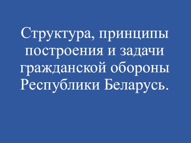 Структура, принципы построения и задачи гражданской обороны Республики Беларусь.