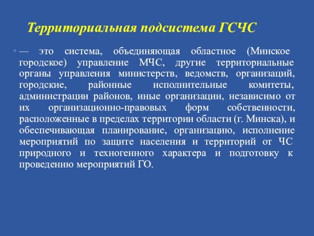 Территориальная подсистема ГСЧС— это система, объединяющая областное (Минское городское) управление МЧС, другие территориальные органы управления