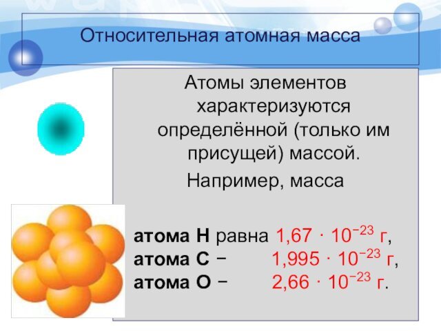 Относительная атомная масса Атомы элементов характеризуются определённой (только им присущей) массой.