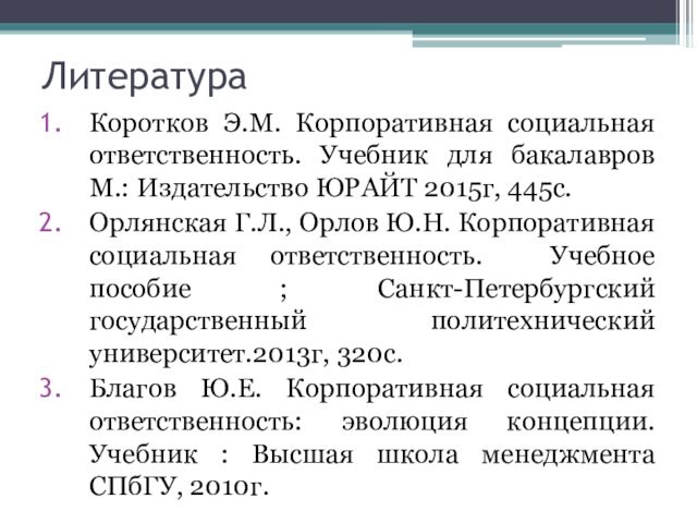 ЛитератураКоротков Э.М. Корпоративная социальная ответственность. Учебник для бакалавров М.: Издательство ЮРАЙТ 2015г, 445с.Орлянская Г.Л., Орлов