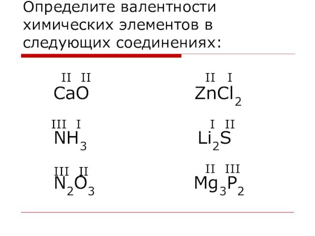 Определите валентности химических элементов в следующих соединениях:   СaO