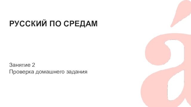 РУССКИЙ ПО СРЕДАМ Занятие 2 Проверка домашнего задания