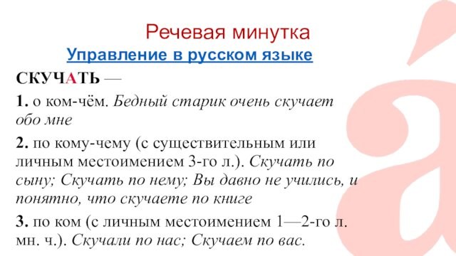 Речевая минутка Управление в русском языке СКУЧАТЬ — 1. о ком-чём. Бедный старик очень скучает обо мне