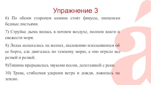 Упражнение 3 6) По обеим сторонам камина стоят фикусы, нищенски бедные листьями. 7) Струйка