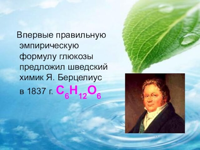 Впервые правильную эмпирическую формулу глюкозы предложил шведский химик Я. Берцелиус   в 1837