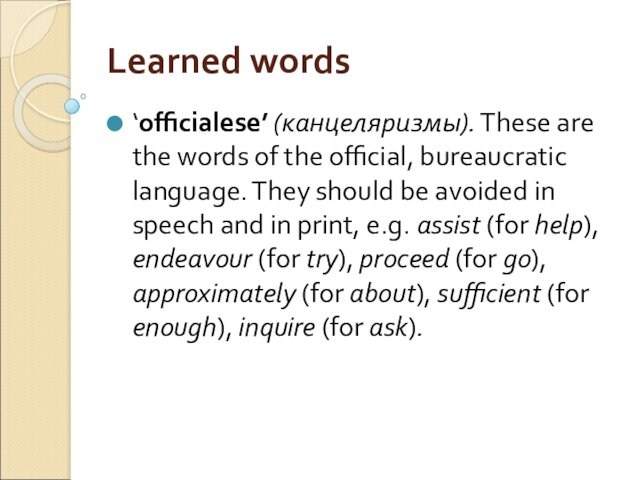 Learned words‘officialese’ (канцеляризмы). These are the words of the official, bureaucratic language. They should be