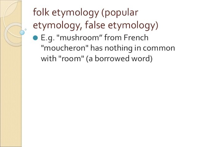 fоlk etуmоlogy (popular etymology, false etymology) E.g. 