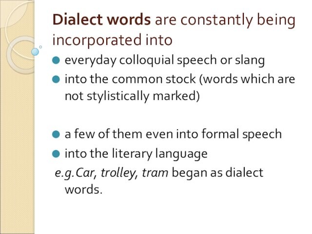 Dialect words are constantly being incorporated intoeveryday colloquial speech or slang into the common stock