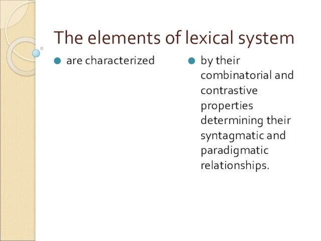 The elements of lexical systemare characterizedby their combinatorial and contrastive properties determining their syntagmatic and