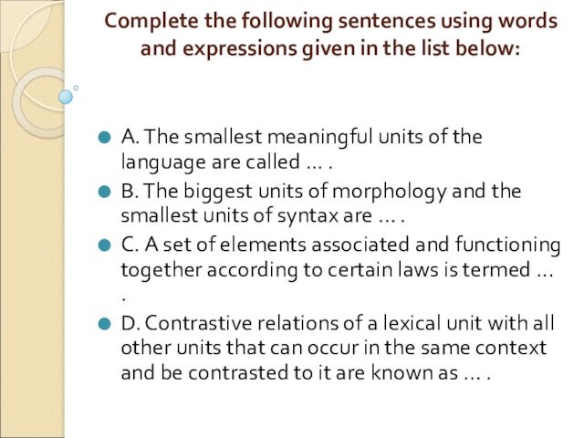 Complete the following sentences using words and expressions given in the list below: 
 A.