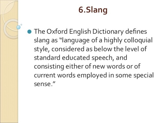 6.Slang
 The Oxford English Dictionary defines slang as “language of a highly colloquial style, considered