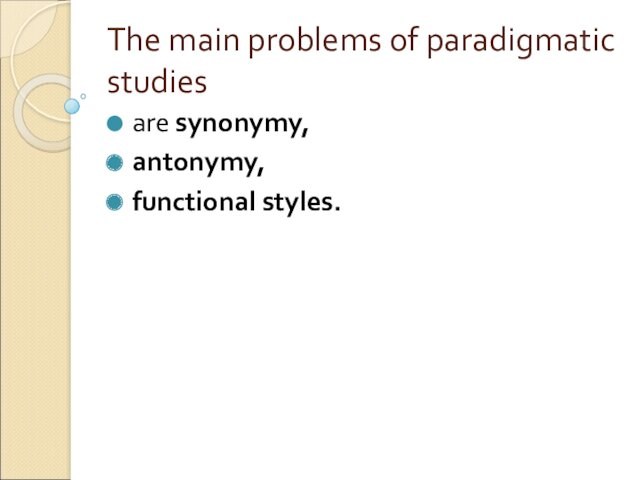 The main problems of paradigmatic studiesare synonymy, antonymy, functional styles.