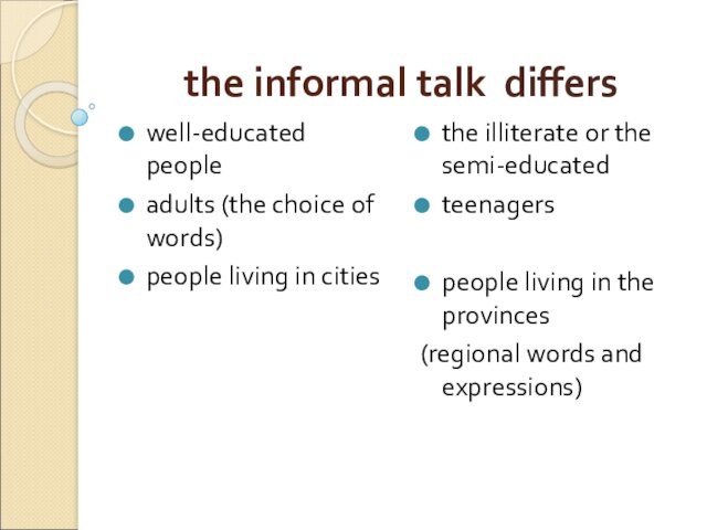 the informal talk differswell-educated people adults (the choice of words)people living in citiesthe illiterate or