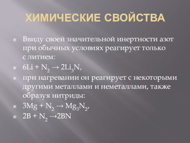 ХИМИЧЕСКИЕ СВОЙСТВАВвиду своей значительной инертности азот при обычных условиях реагирует только с литием:6Li + N2 → 2Li3N,при