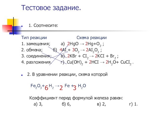 Тестовое задание. 1. Соотнесите:Тип реакции 				Схема реакции 1. замещения;  	а) 2ΗgO → 2Ηg+O2 ;2.