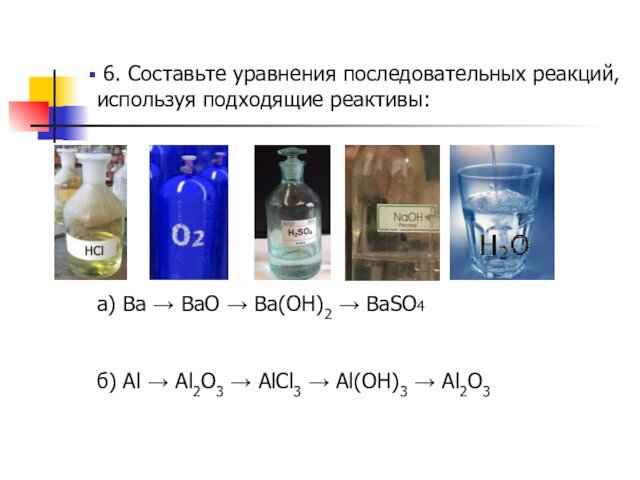 6. Составьте уравнения последовательных реакций, используя подходящие реактивы:а) Ba → BaO → Ba(OH)2 → BaSO4б)