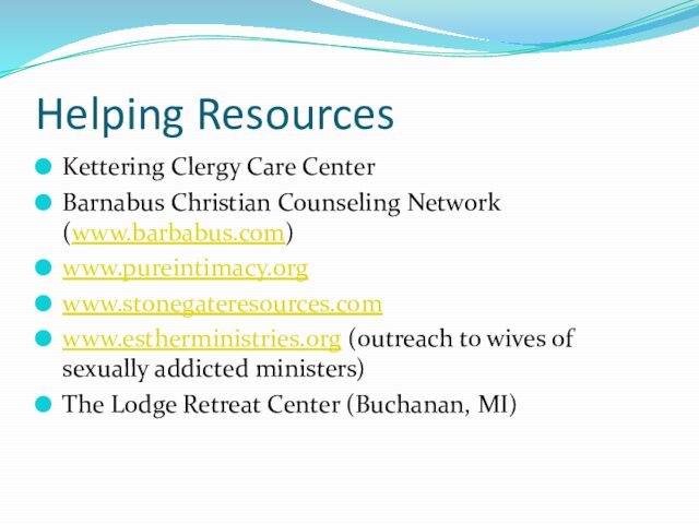 Helping ResourcesKettering Clergy Care CenterBarnabus Christian Counseling Network (www.barbabus.com)www.pureintimacy.orgwww.stonegateresources.comwww.estherministries.org (outreach to wives