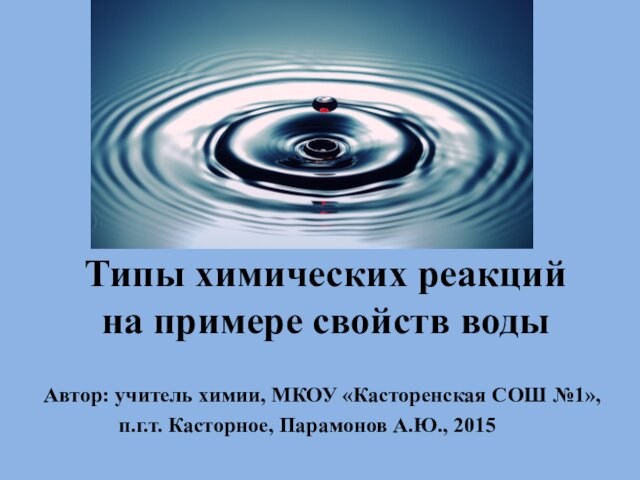 Типы химических реакций на примере свойств воды Автор: учитель химии, МКОУ «Касторенская СОШ №1»,