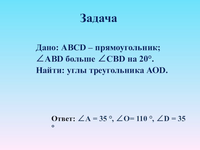 Задача Дано: ABCD – прямоугольник; ∠ABD больше ∠СВD на 20°.Найти: углы треугольника АОD.Ответ: ∠А = 35