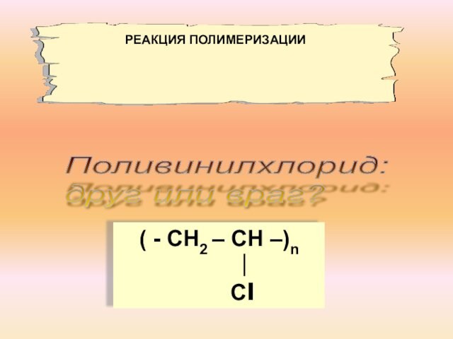 Поливинилхлорид:  друг или враг? ( - СН2 – СН –)n
