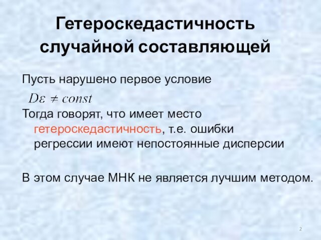 Гетероскедастичность случайной составляющей Пусть нарушено первое условиеТогда говорят, что имеет место гетероскедастичность, т.е. ошибки регрессии