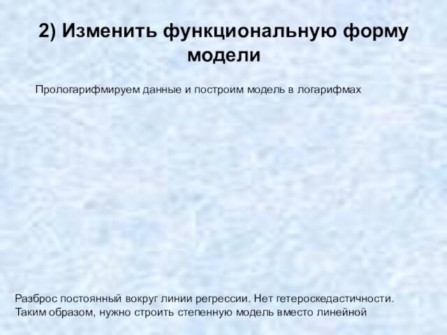 2) Изменить функциональную форму моделиПрологарифмируем данные и построим модель в логарифмахРазброс постоянный вокруг линии регрессии.