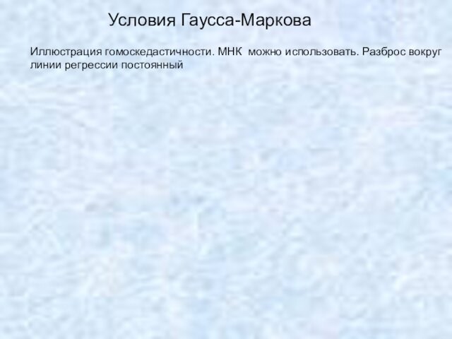 Условия Гаусса-МарковаИллюстрация гомоскедастичности. МНК можно использовать. Разброс вокруг линии регрессии постоянный