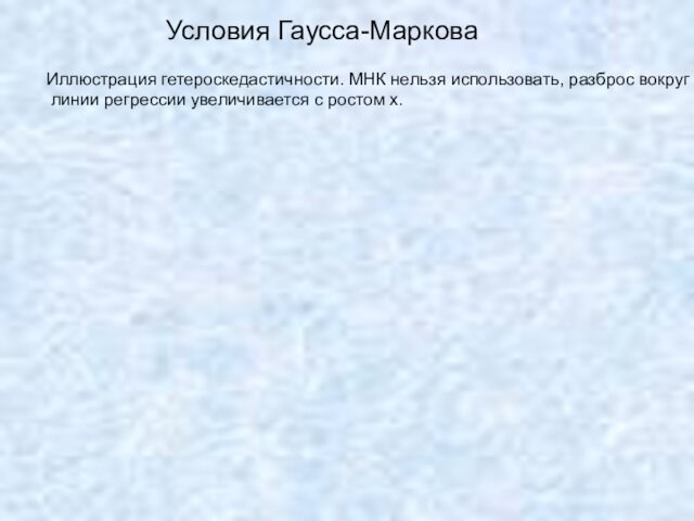 Условия Гаусса-МарковаИллюстрация гетероскедастичности. МНК нельзя использовать, разброс вокруг линии регрессии увеличивается с ростом х.