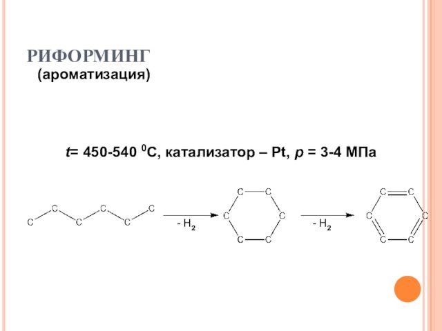 РИФОРМИНГ(ароматизация)t= 450-540 0С, катализатор – Pt, p = 3-4 МПа- Н2- Н2