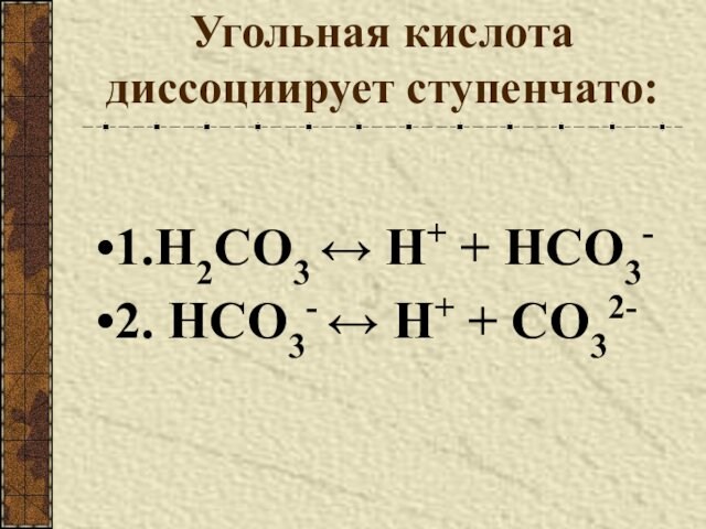 Угольная кислота диссоциирует ступенчато:  1.H2CO3 ↔ Н+ + HCO3- 2. HCO3- ↔ Н+ +