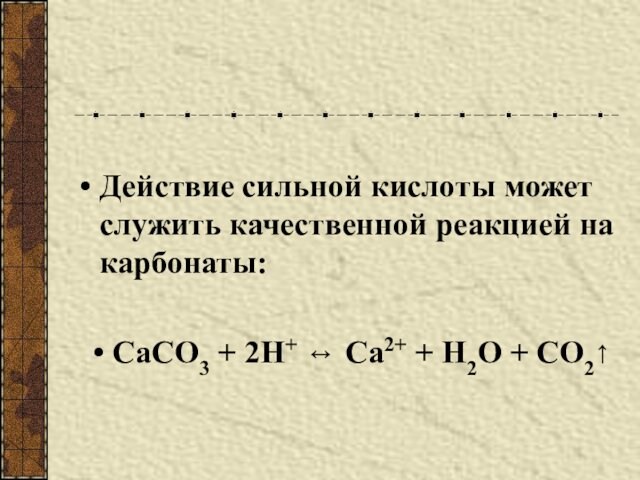 Действие сильной кислоты может служить качественной реакцией на карбонаты:СаСО3 + 2Н+ ↔ Са2+ + Н2О