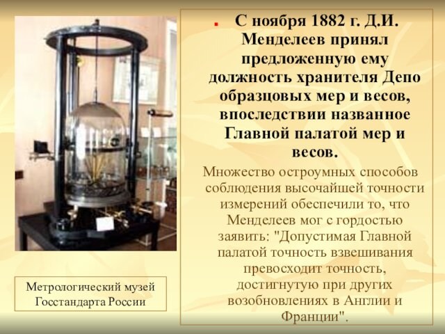С ноября 1882 г. Д.И.Менделеев принял предложенную ему должность хранителя Депо образцовых мер и