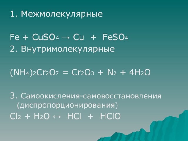 1. МежмолекулярныеFe + CuSO4 → Cu + FeSO42. Внутримолекулярные(NH4)2Cr2O7 = Cr2O3 + N2 + 4H2O